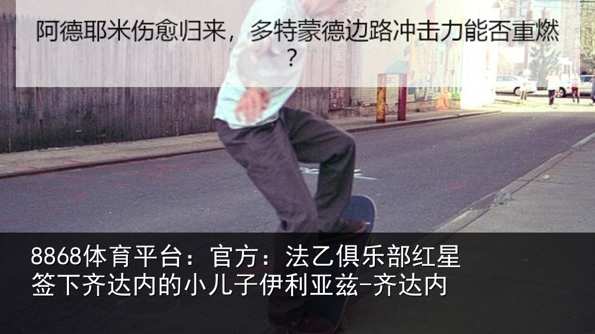 8868体育平台:官方:法乙俱乐部红星签下相关情况利亚兹-齐达内