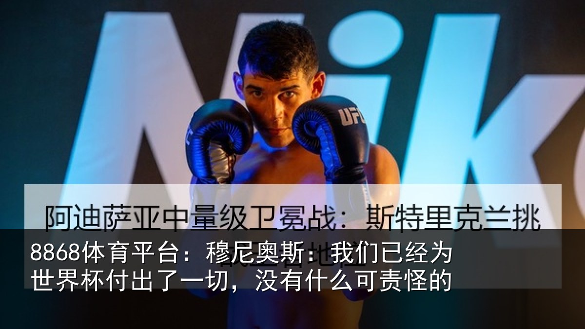 8868体育平台:穆尼奥斯:我们已经为世界杯付出了一切,没有什么可责怪的