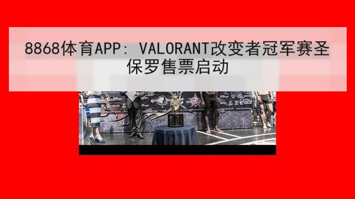 8868体育APP: VALORANT改变者冠军赛圣保罗售票启动 8868体育APP: VALORANT改变者冠军赛圣保罗售票启动