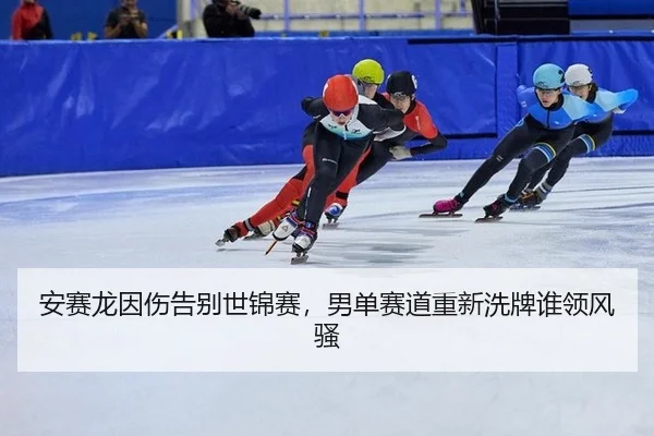 安赛龙因伤告别世锦赛，男单赛道重新洗牌谁领风骚