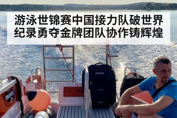 游泳世锦赛中国接力队破世界纪录勇夺金牌团队协作铸辉煌