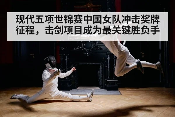 现代五项世锦赛中国女队冲击奖牌征程，击剑项目成为最关键胜负手