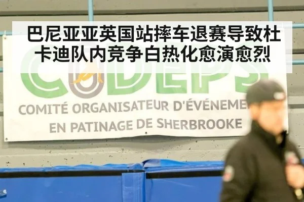 巴尼亚亚英国站摔车退赛导致杜卡迪队内竞争白热化愈演愈烈