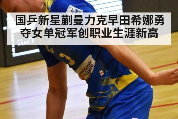 国乒新星蒯曼力克早田希娜勇夺女单冠军创职业生涯新高