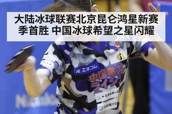 大陆冰球联赛北京昆仑鸿星新赛季首胜 中国冰球希望之星闪耀